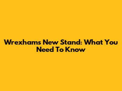 Wrexham's New Stand: What You Need To Know