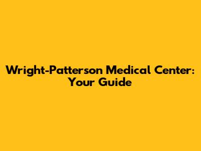 Wright-Patterson Medical Center: Your Guide