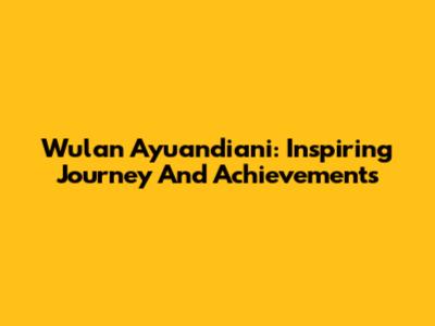 Wulan Ayuandiani: Inspiring Journey And Achievements