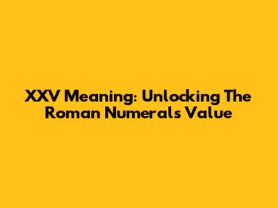 XXV Meaning: Unlocking The Roman Numeral's Value