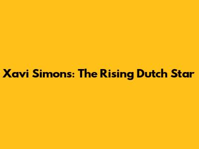 Xavi Simons: The Rising Dutch Star