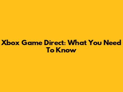 Xbox Game Direct: What You Need To Know