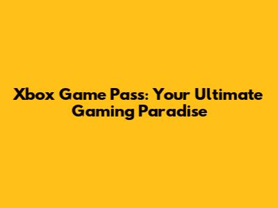 Xbox Game Pass: Your Ultimate Gaming Paradise
