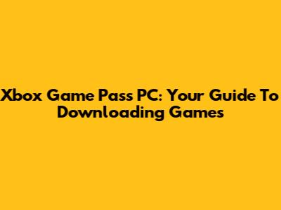 Xbox Game Pass PC: Your Guide To Downloading Games