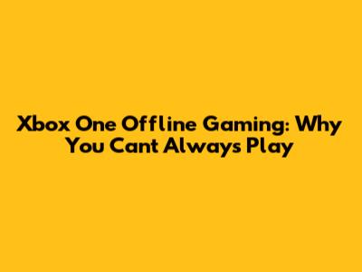 Xbox One Offline Gaming: Why You Can't Always Play