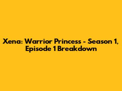 Xena: Warrior Princess - Season 1, Episode 1 Breakdown
