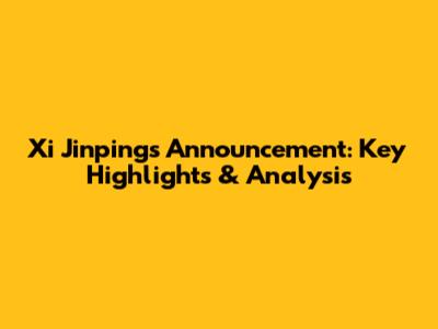 Xi Jinping's Announcement: Key Highlights & Analysis