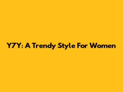 Y7Y: A Trendy Style For Women