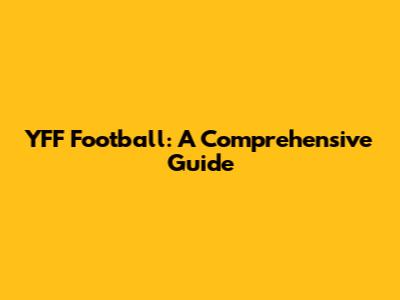 YFF Football: A Comprehensive Guide