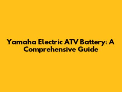 Yamaha Electric ATV Battery: A Comprehensive Guide