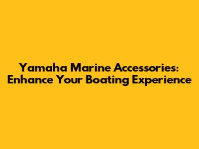 Yamaha Marine Accessories: Enhance Your Boating Experience