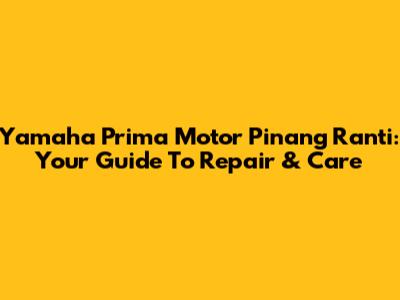 Yamaha Prima Motor Pinang Ranti: Your Guide To Repair & Care