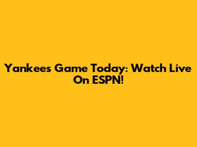 Yankees Game Today: Watch Live On ESPN!