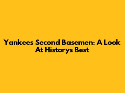 Yankees Second Basemen: A Look At History's Best