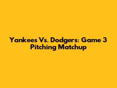 Yankees Vs. Dodgers: Game 3 Pitching Matchup