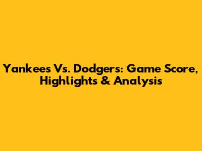 Yankees Vs. Dodgers: Game Score, Highlights & Analysis