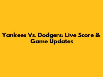 Yankees Vs. Dodgers: Live Score & Game Updates