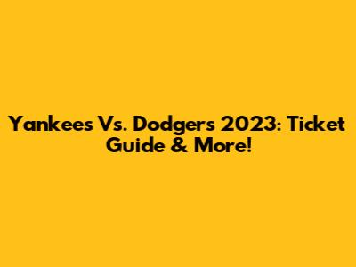 Yankees Vs. Dodgers 2023: Ticket Guide & More!