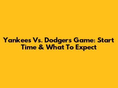 Yankees Vs. Dodgers Game: Start Time & What To Expect