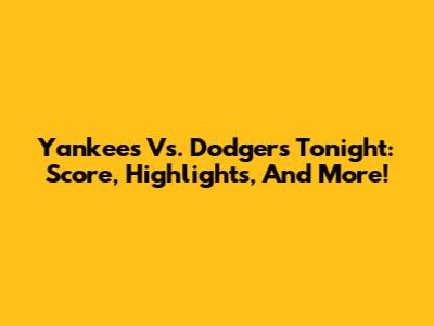 Yankees Vs. Dodgers Tonight: Score, Highlights, And More!