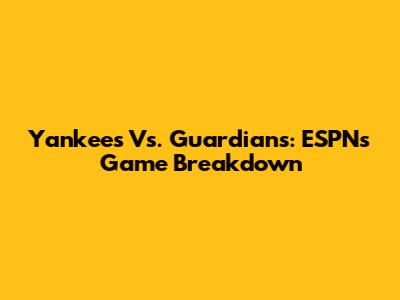Yankees Vs. Guardians: ESPN's Game Breakdown