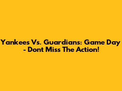 Yankees Vs. Guardians: Game Day - Don't Miss The Action!