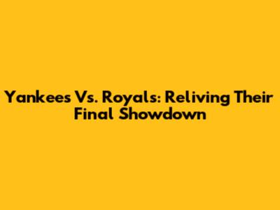 Yankees Vs. Royals: Reliving Their Final Showdown