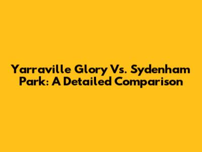 Yarraville Glory Vs. Sydenham Park: A Detailed Comparison