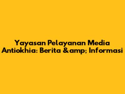 Yayasan Pelayanan Media Antiokhia: Berita &amp; Informasi