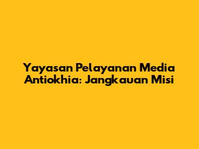 Yayasan Pelayanan Media Antiokhia: Jangkauan Misi