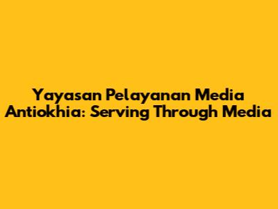 Yayasan Pelayanan Media Antiokhia: Serving Through Media