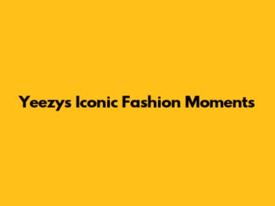 Yeezy's Iconic Fashion Moments