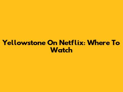 Yellowstone On Netflix: Where To Watch
