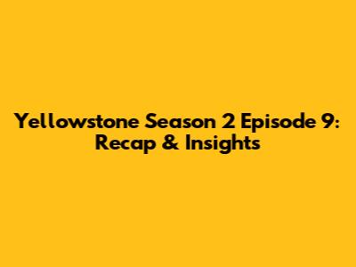 Yellowstone Season 2 Episode 9: Recap & Insights