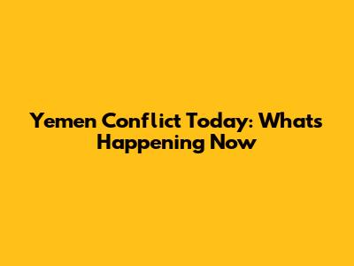 Yemen Conflict Today: What's Happening Now