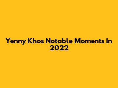 Yenny Kho's Notable Moments In 2022