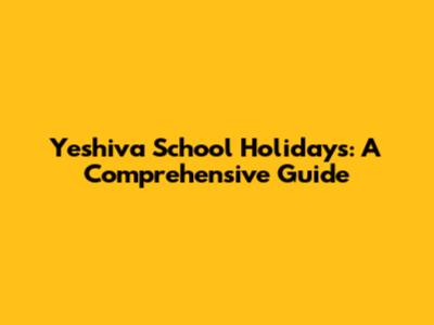 Yeshiva School Holidays: A Comprehensive Guide