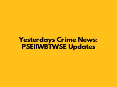 Yesterday's Crime News: PSEIIWBTWSE Updates