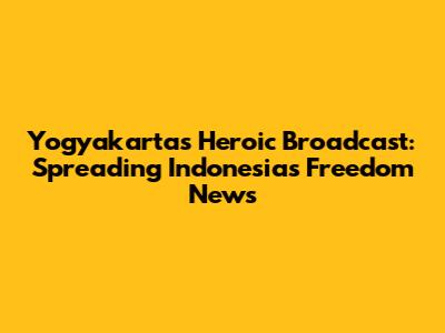 Yogyakarta's Heroic Broadcast: Spreading Indonesia's Freedom News