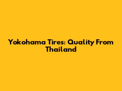 Yokohama Tires: Quality From Thailand