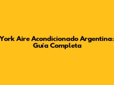 York Aire Acondicionado Argentina: Guía Completa