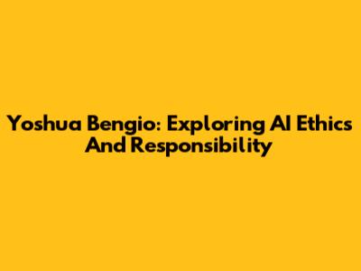 Yoshua Bengio: Exploring AI Ethics And Responsibility