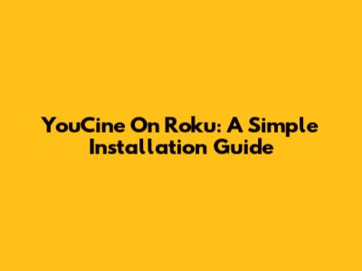 YouCine On Roku: A Simple Installation Guide