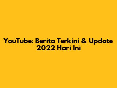 YouTube: Berita Terkini & Update 2022 Hari Ini