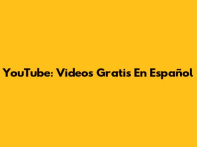YouTube: Videos Gratis En Español