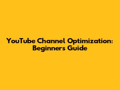 YouTube Channel Optimization: Beginner's Guide