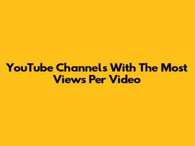 YouTube Channels With The Most Views Per Video