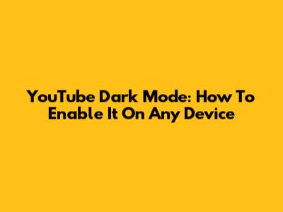 YouTube Dark Mode: How To Enable It On Any Device