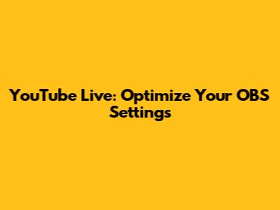 YouTube Live: Optimize Your OBS Settings