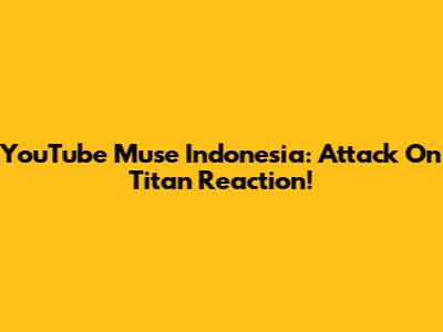 YouTube Muse Indonesia: Attack On Titan Reaction!